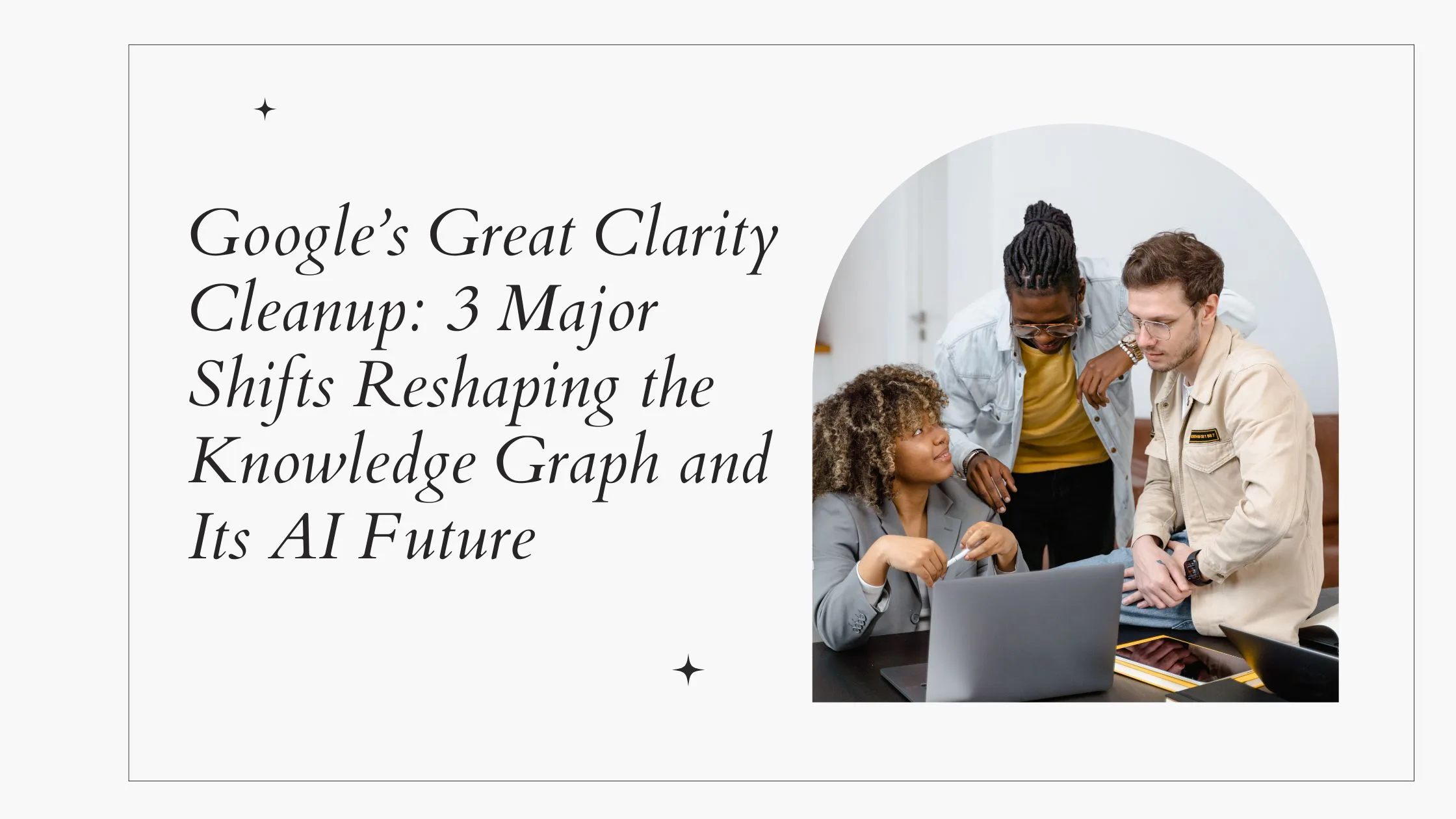 Google’s Great Clarity Cleanup: 3 Major Shifts Reshaping the Knowledge Graph and Its AI Future