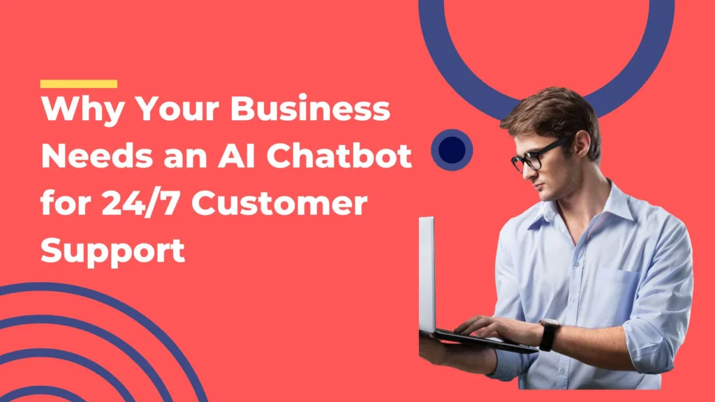 Why Your Business Needs an AI Chatbot for 24/7 Customer Support