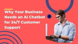 Why Your Business Needs an AI Chatbot for 24/7 Customer Support