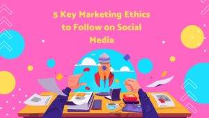 5 Key Marketing Ethics to Follow on Social Media