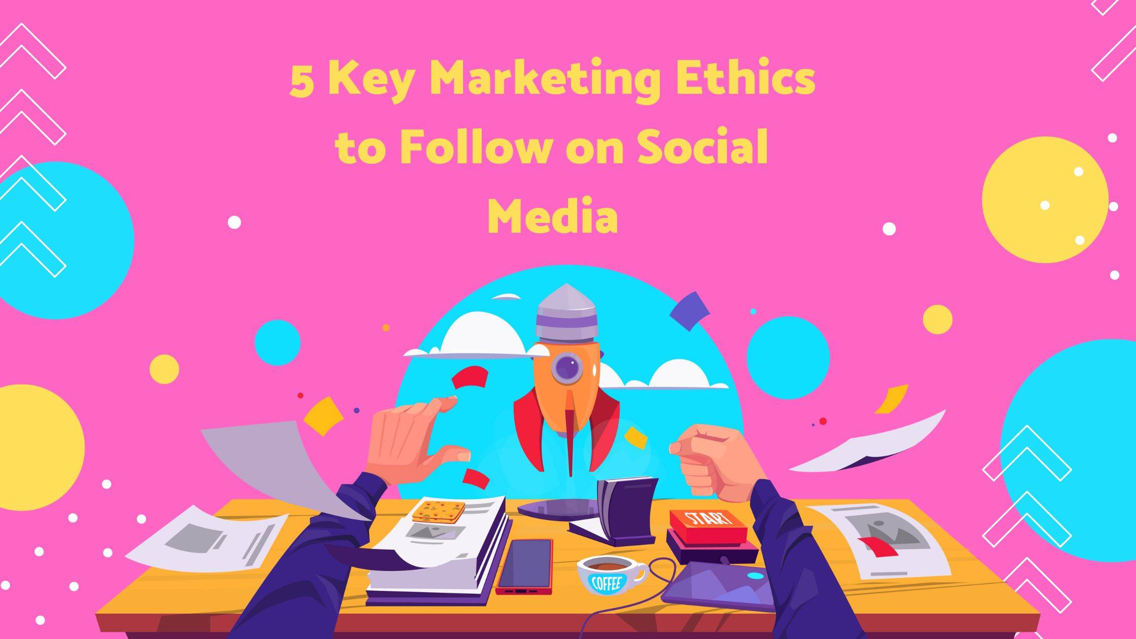 5 Key Marketing Ethics to Follow on Social Media