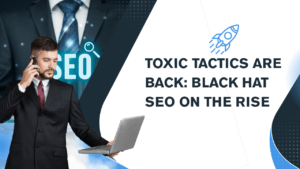 Toxic Tactics Are Back: Black Hat SEO on the Rise