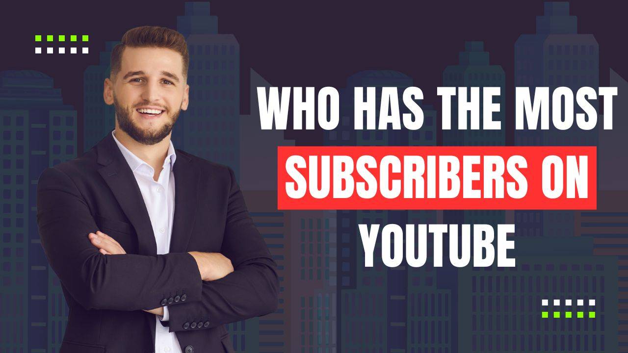 Who Has the Most Subscribers on YouTube