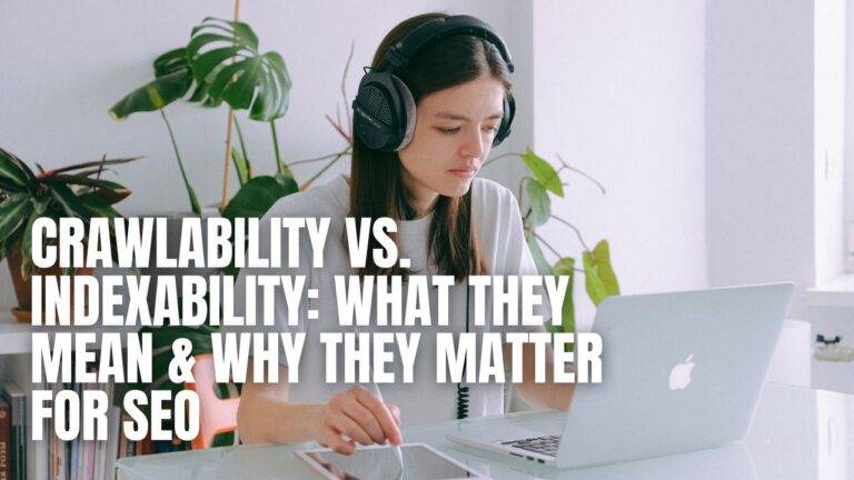 Crawlability vs. Indexability: What They Mean & Why They Matter for SEO