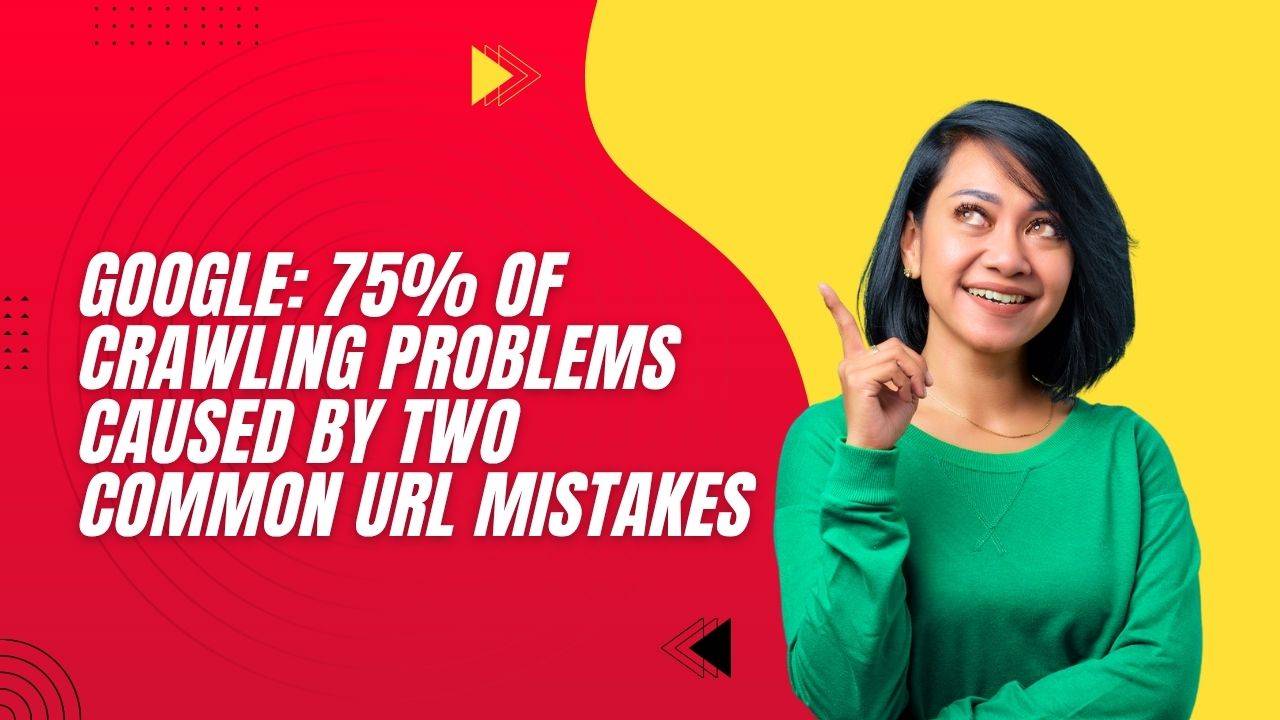 Google: 75% of crawling problems caused by two common URL mistakes
