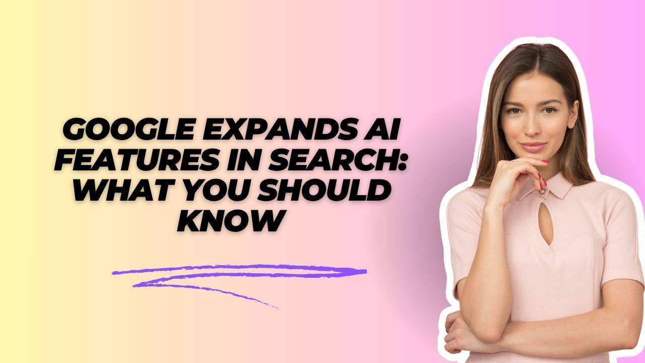 Google expands AI features in Search: What you should know