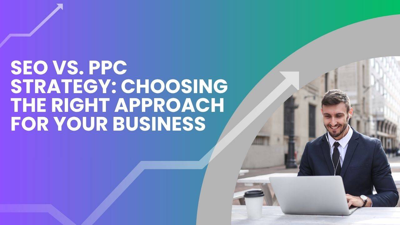 SEO vs. PPC Strategy: Choosing the Right Approach for Your Business