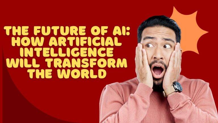 The Future of AI: How Artificial Intelligence Will Transform the World